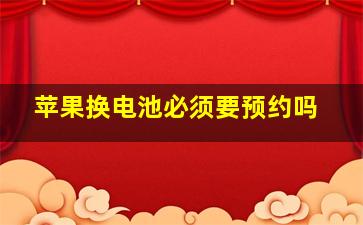 苹果换电池必须要预约吗