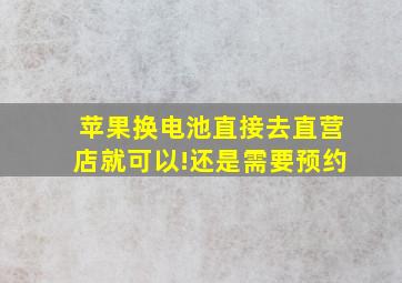 苹果换电池直接去直营店就可以!还是需要预约