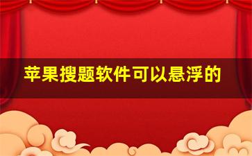 苹果搜题软件可以悬浮的