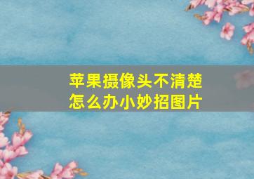 苹果摄像头不清楚怎么办小妙招图片