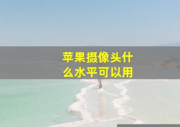 苹果摄像头什么水平可以用