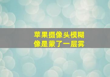 苹果摄像头模糊像是蒙了一层雾