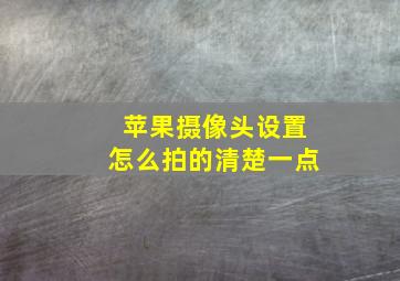 苹果摄像头设置怎么拍的清楚一点