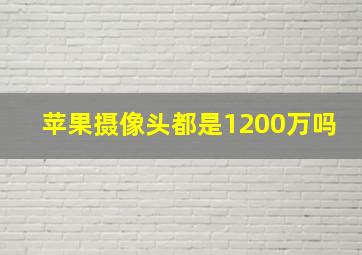 苹果摄像头都是1200万吗