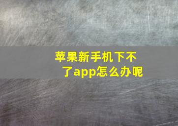 苹果新手机下不了app怎么办呢