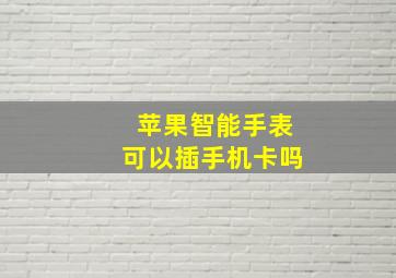 苹果智能手表可以插手机卡吗