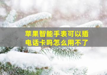 苹果智能手表可以插电话卡吗怎么用不了