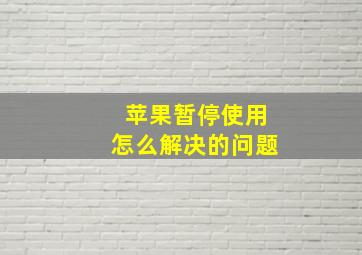 苹果暂停使用怎么解决的问题