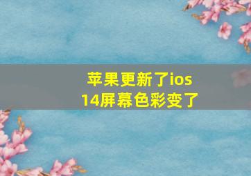 苹果更新了ios14屏幕色彩变了