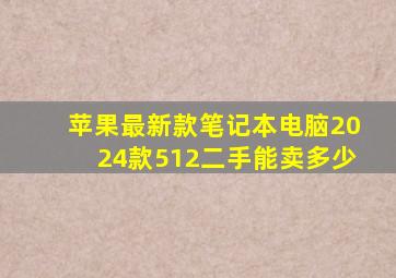 苹果最新款笔记本电脑2024款512二手能卖多少