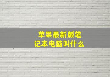 苹果最新版笔记本电脑叫什么