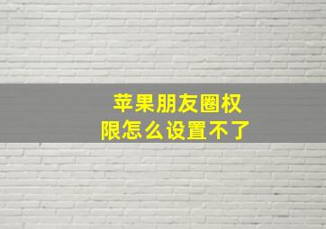 苹果朋友圈权限怎么设置不了