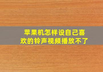 苹果机怎样设自己喜欢的铃声视频播放不了