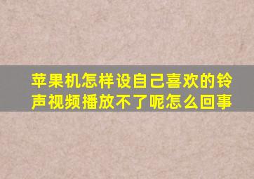 苹果机怎样设自己喜欢的铃声视频播放不了呢怎么回事