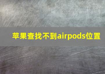 苹果查找不到airpods位置