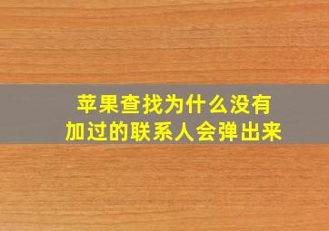 苹果查找为什么没有加过的联系人会弹出来