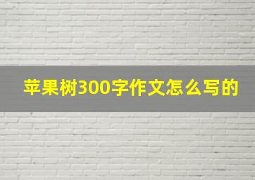 苹果树300字作文怎么写的