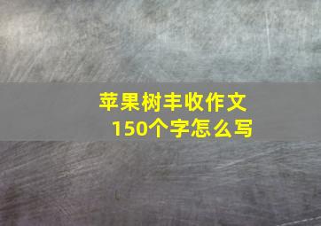 苹果树丰收作文150个字怎么写