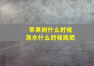 苹果树什么时候浇水什么时候施肥