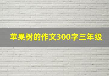 苹果树的作文300字三年级