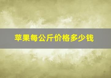 苹果每公斤价格多少钱