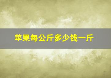 苹果每公斤多少钱一斤