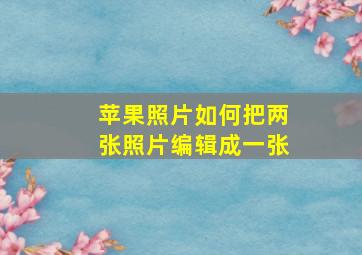 苹果照片如何把两张照片编辑成一张