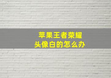 苹果王者荣耀头像白的怎么办