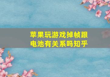 苹果玩游戏掉帧跟电池有关系吗知乎