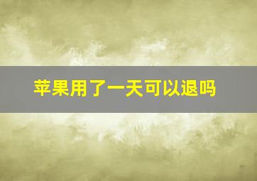 苹果用了一天可以退吗