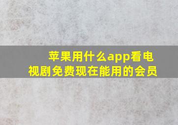 苹果用什么app看电视剧免费现在能用的会员