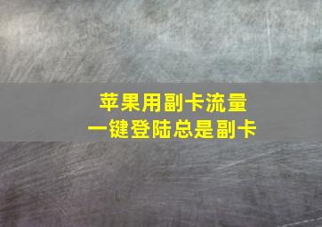 苹果用副卡流量一键登陆总是副卡