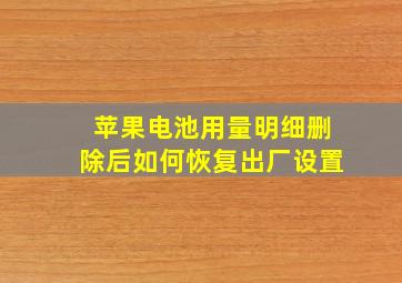 苹果电池用量明细删除后如何恢复出厂设置