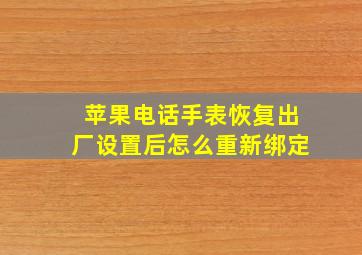 苹果电话手表恢复出厂设置后怎么重新绑定