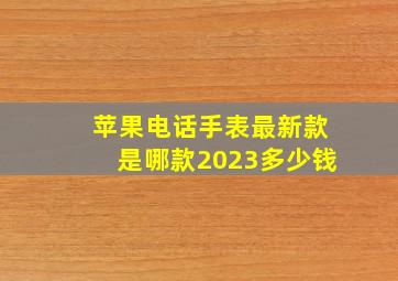 苹果电话手表最新款是哪款2023多少钱