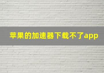 苹果的加速器下载不了app