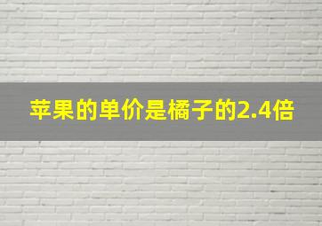 苹果的单价是橘子的2.4倍