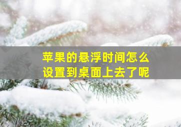 苹果的悬浮时间怎么设置到桌面上去了呢