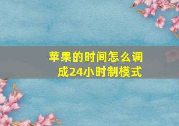 苹果的时间怎么调成24小时制模式