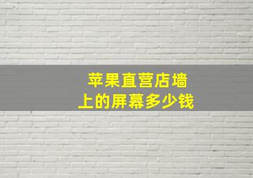 苹果直营店墙上的屏幕多少钱