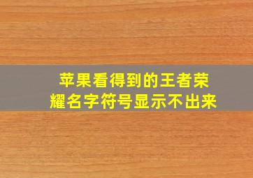 苹果看得到的王者荣耀名字符号显示不出来