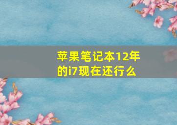 苹果笔记本12年的i7现在还行么