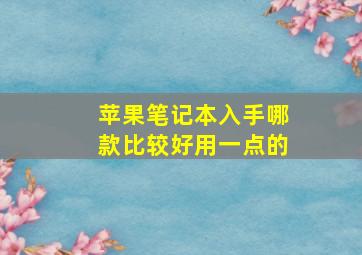 苹果笔记本入手哪款比较好用一点的