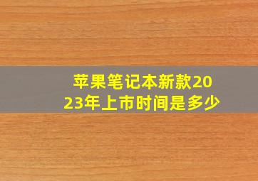 苹果笔记本新款2023年上市时间是多少