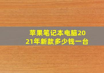 苹果笔记本电脑2021年新款多少钱一台