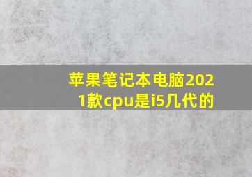 苹果笔记本电脑2021款cpu是i5几代的