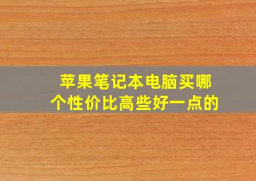 苹果笔记本电脑买哪个性价比高些好一点的