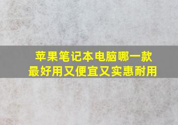 苹果笔记本电脑哪一款最好用又便宜又实惠耐用