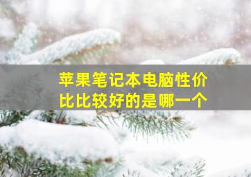 苹果笔记本电脑性价比比较好的是哪一个