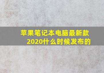 苹果笔记本电脑最新款2020什么时候发布的